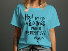 Hey! I found your nose it was in my business again shirt