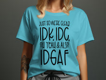 Just So We're Clear IDK IDC Oh Yeah And Also IDGAF Shirt
