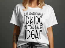Just So We're Clear IDK IDC Oh Yeah Also IDGAF shirt