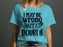 I May Be Wrong But I Doubt It Funny Graphic Shirt
