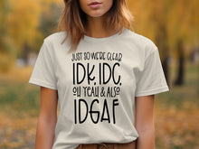 Just So We're Clear IDK IDC Oh Yeah And Also IDGAF Shirt