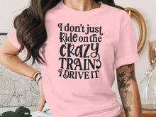 I Don't Just Ride on the Crazy Train I Drive It Shirt