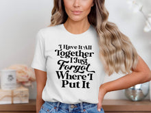 I Have It All Together I Just Forgot Where I Put It shirt