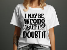 I May Be Wrong But I Doubt It Graphic T-Shirt