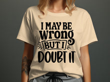 I May Be Wrong But I Doubt It T-shirt