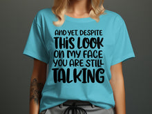 And Yet This Look On My Face You Are Still Talking shirt