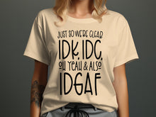 Just So We're Clear IDK IDC Oh Yeah And Also IDGAF Shirt